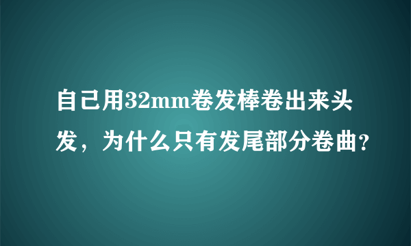 自己用32mm卷发棒卷出来头发，为什么只有发尾部分卷曲？