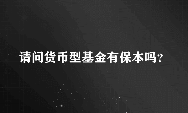 请问货币型基金有保本吗？