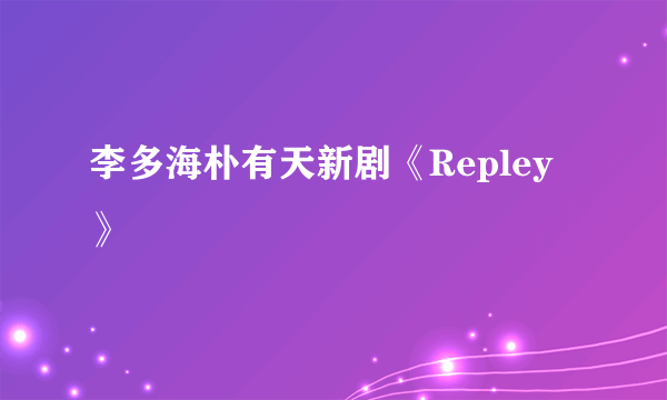 李多海朴有天新剧《Repley》