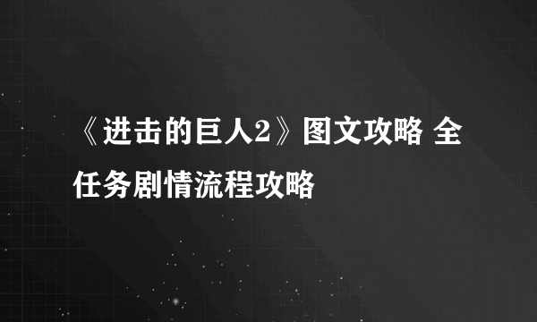 《进击的巨人2》图文攻略 全任务剧情流程攻略