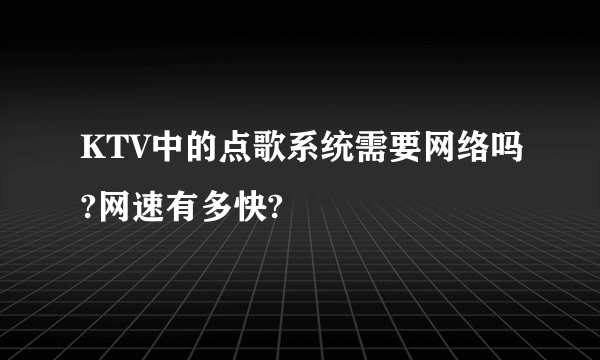 KTV中的点歌系统需要网络吗?网速有多快?