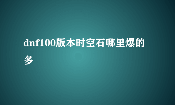 dnf100版本时空石哪里爆的多