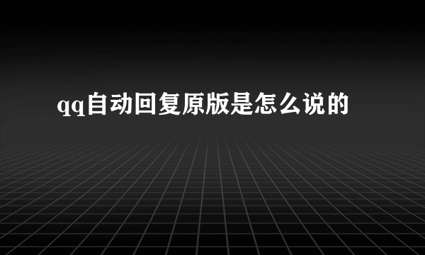 qq自动回复原版是怎么说的