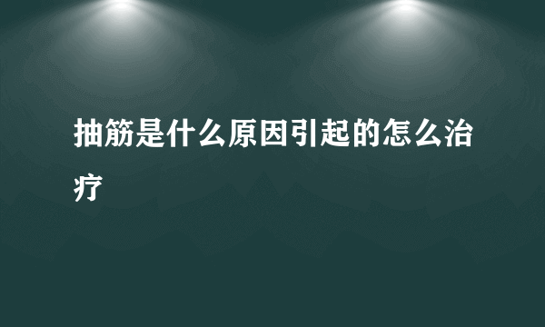 抽筋是什么原因引起的怎么治疗