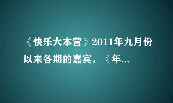 《快乐大本营》2011年九月份以来各期的嘉宾，《年代秀》2012年以来各期嘉宾。