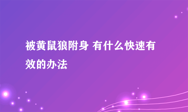 被黄鼠狼附身 有什么快速有效的办法