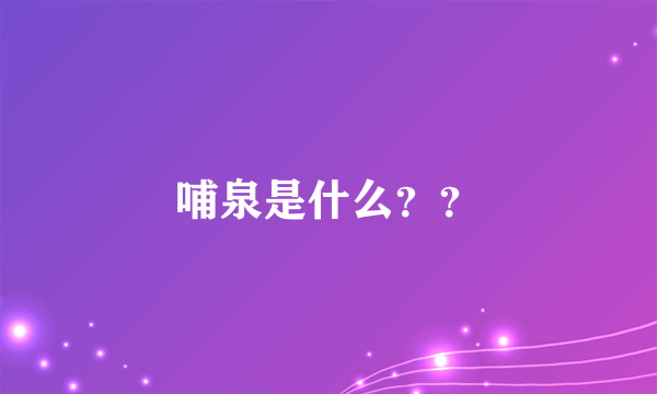 哺泉是什么？？