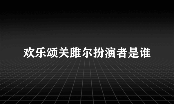 欢乐颂关雎尔扮演者是谁