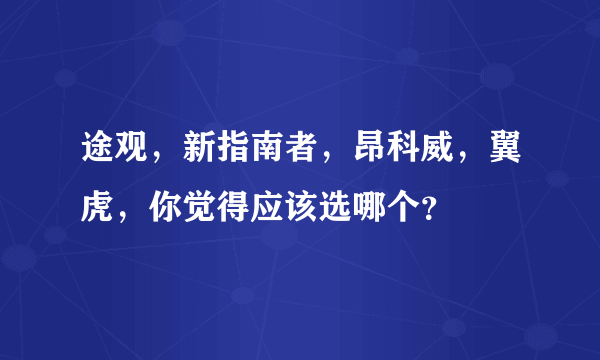 途观，新指南者，昂科威，翼虎，你觉得应该选哪个？