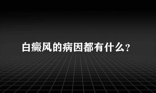 白癜风的病因都有什么？