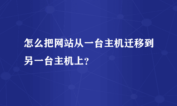 怎么把网站从一台主机迁移到另一台主机上？