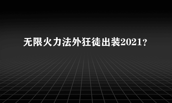 无限火力法外狂徒出装2021？