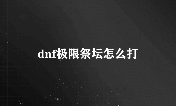 dnf极限祭坛怎么打