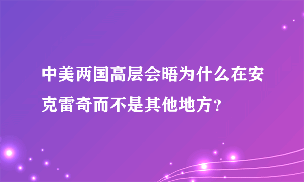 中美两国高层会晤为什么在安克雷奇而不是其他地方？