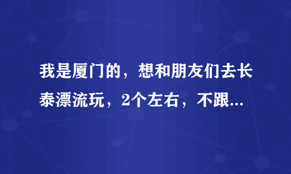 我是厦门的，想和朋友们去长泰漂流玩，2个左右，不跟团，费用大约要多少？