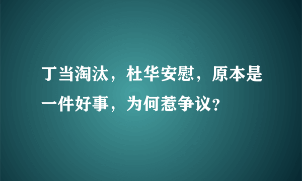 丁当淘汰，杜华安慰，原本是一件好事，为何惹争议？