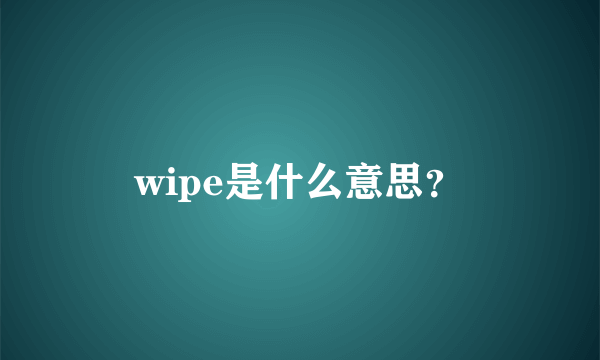 wipe是什么意思？