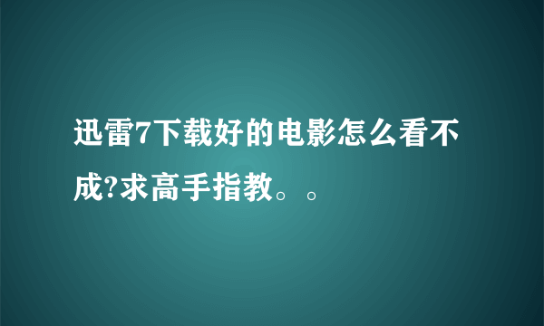 迅雷7下载好的电影怎么看不成?求高手指教。。