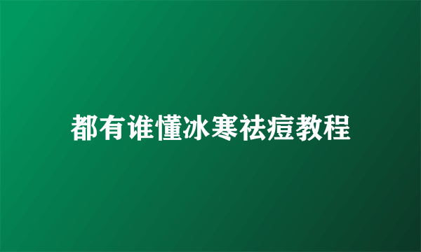 都有谁懂冰寒祛痘教程