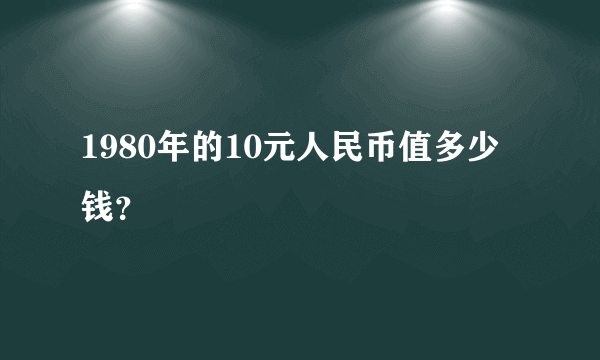 1980年的10元人民币值多少钱？