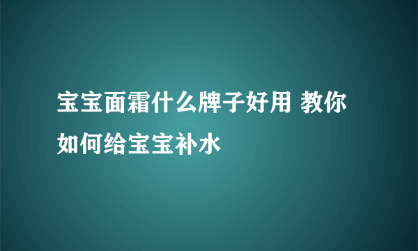 宝宝面霜什么牌子好用 教你如何给宝宝补水