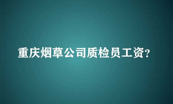 重庆烟草公司质检员工资？