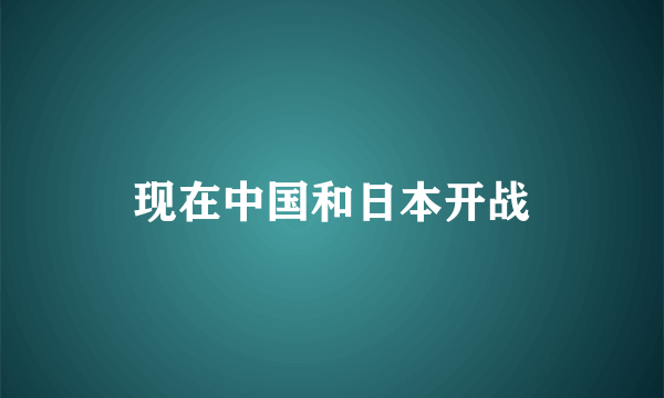 现在中国和日本开战