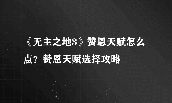 《无主之地3》赞恩天赋怎么点？赞恩天赋选择攻略