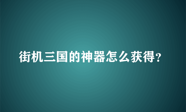 街机三国的神器怎么获得？