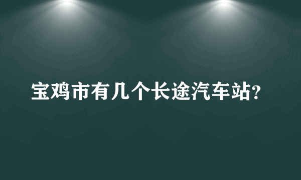 宝鸡市有几个长途汽车站？