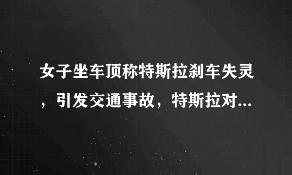 女子坐车顶称特斯拉刹车失灵，引发交通事故，特斯拉对此作何回应？