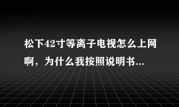 松下42寸等离子电视怎么上网啊，为什么我按照说明书上的将网线绕在铁芯上还是没用啊？