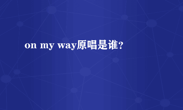 on my way原唱是谁？