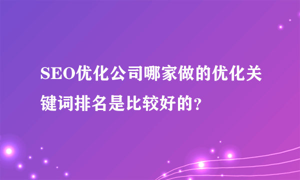 SEO优化公司哪家做的优化关键词排名是比较好的？