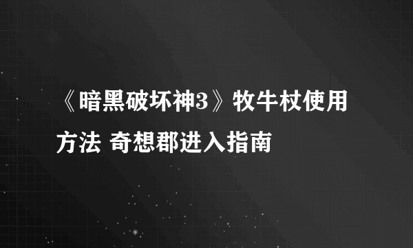 《暗黑破坏神3》牧牛杖使用方法 奇想郡进入指南