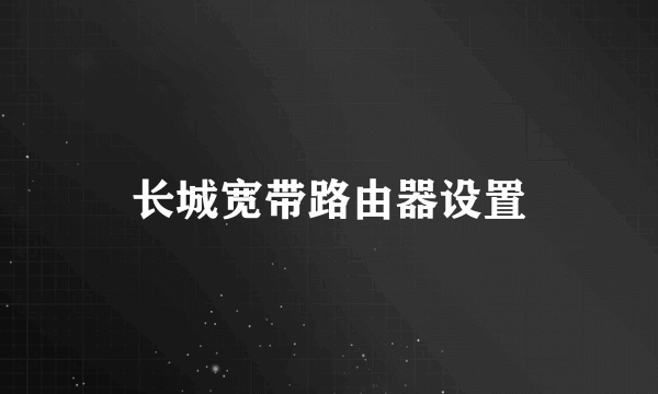 长城宽带路由器设置