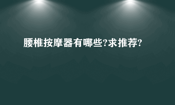 腰椎按摩器有哪些?求推荐?