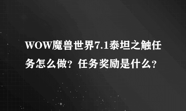 WOW魔兽世界7.1泰坦之触任务怎么做？任务奖励是什么？