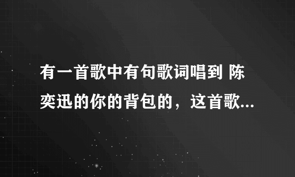 有一首歌中有句歌词唱到 陈奕迅的你的背包的，这首歌叫什么？