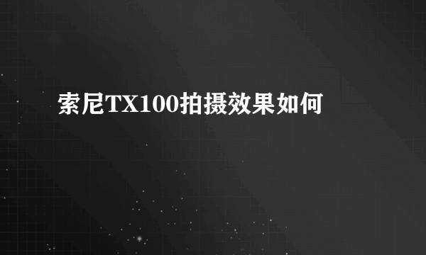 索尼TX100拍摄效果如何