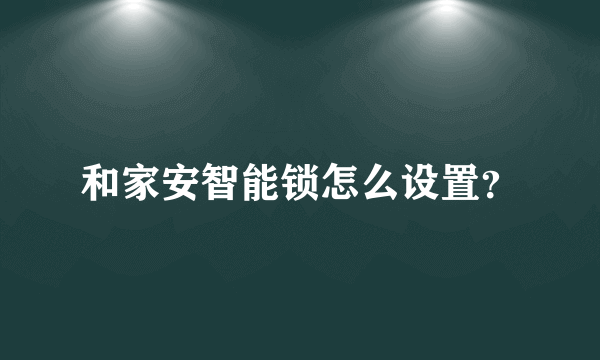 和家安智能锁怎么设置？