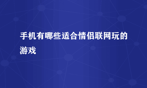 手机有哪些适合情侣联网玩的游戏