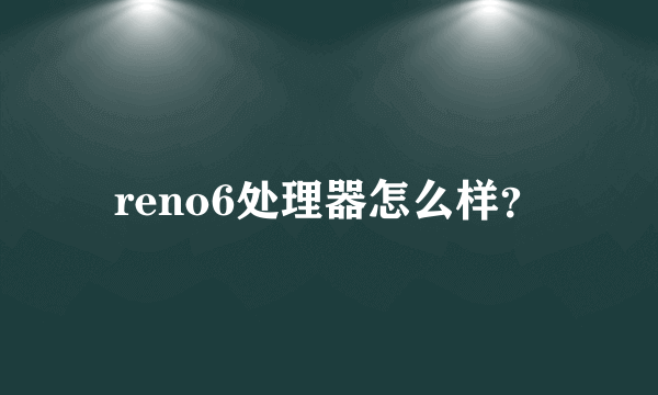 reno6处理器怎么样？