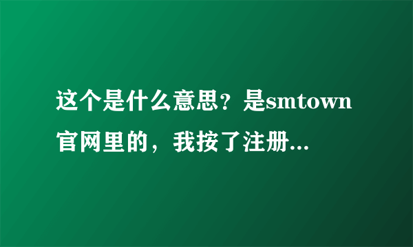 这个是什么意思？是smtown官网里的，我按了注册成功后就成这样了