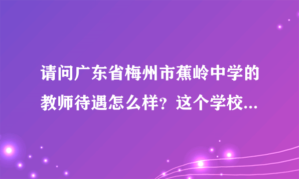 请问广东省梅州市蕉岭中学的教师待遇怎么样？这个学校怎么样？