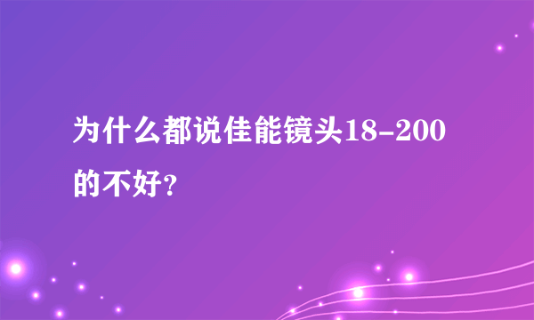 为什么都说佳能镜头18-200的不好？