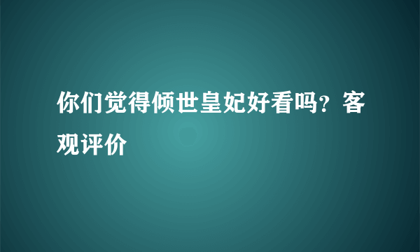 你们觉得倾世皇妃好看吗？客观评价