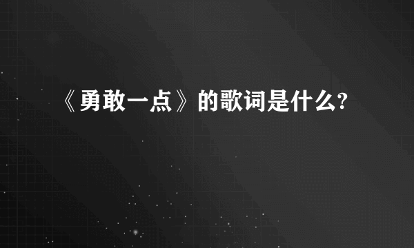 《勇敢一点》的歌词是什么?