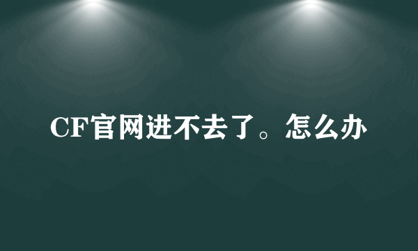 CF官网进不去了。怎么办