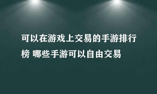 可以在游戏上交易的手游排行榜 哪些手游可以自由交易